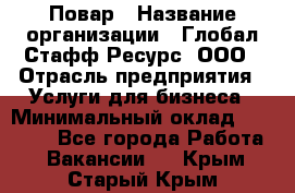 Повар › Название организации ­ Глобал Стафф Ресурс, ООО › Отрасль предприятия ­ Услуги для бизнеса › Минимальный оклад ­ 42 000 - Все города Работа » Вакансии   . Крым,Старый Крым